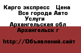 Карго экспресс › Цена ­ 100 - Все города Авто » Услуги   . Архангельская обл.,Архангельск г.